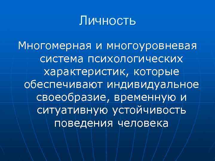 Личность Многомерная и многоуровневая система психологических характеристик, которые обеспечивают индивидуальное своеобразие, временную и ситуативную