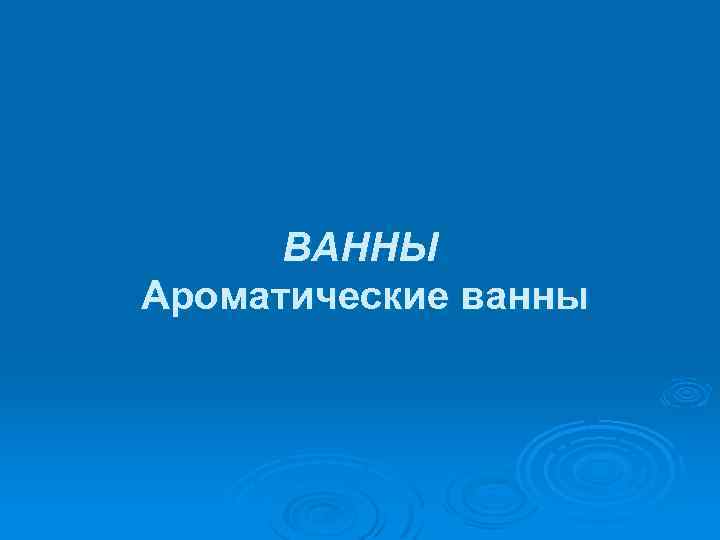 ВАННЫ Ароматические ванны 