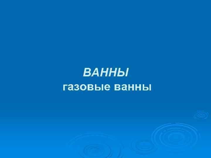 ВАННЫ газовые ванны 