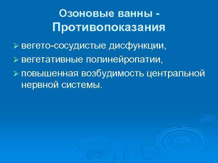 Озоновые ванны - Противопоказания Ø вегето сосудистые дисфункции, Ø вегетативные полинейропатии, Ø повышенная возбудимость