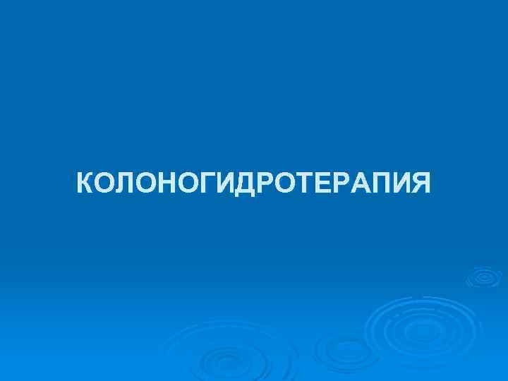 КОЛОНОГИДРОТЕРАПИЯ 