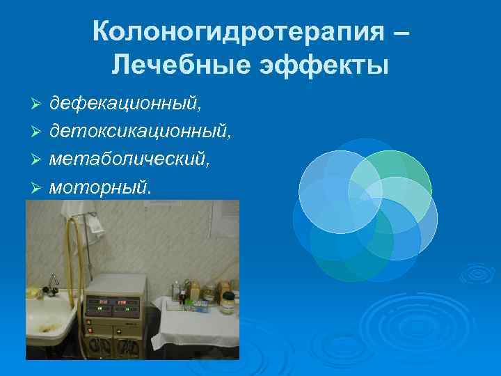 Колоногидротерапия – Лечебные эффекты дефекационный, Ø детоксикационный, Ø метаболический, Ø моторный. Ø 