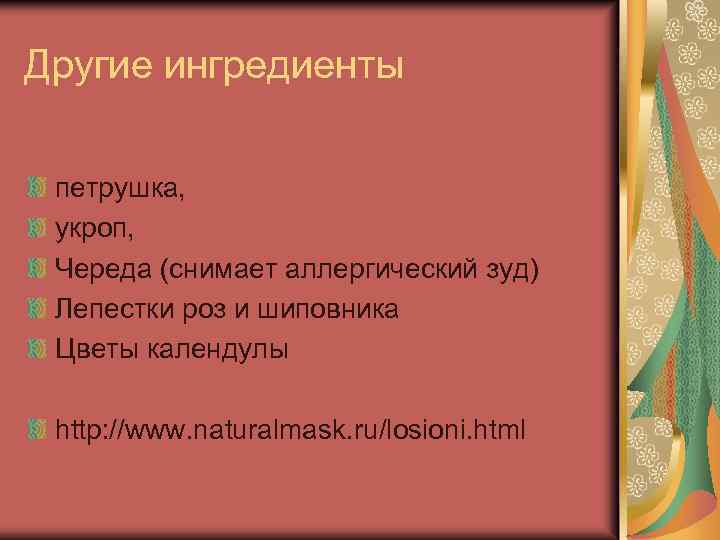 Другие ингредиенты петрушка, укроп, Череда (снимает аллергический зуд) Лепестки роз и шиповника Цветы календулы
