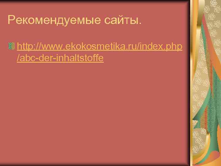 Рекомендуемые сайты. http: //www. ekokosmetika. ru/index. php /abc-der-inhaltstoffe 