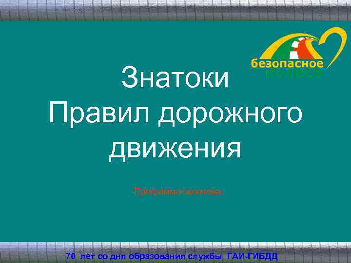 Знатоки Правил дорожного движения Программа окончена. 70 лет со дня образования службы ГАИ-ГИБДД 