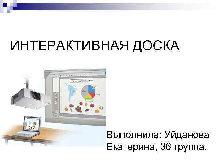 ИНТЕРАКТИВНАЯ ДОСКА n Выполнила: Уйданова Екатерина, 36 группа. 