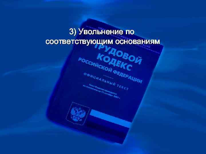 3) Увольнение по соответствующим основаниям 