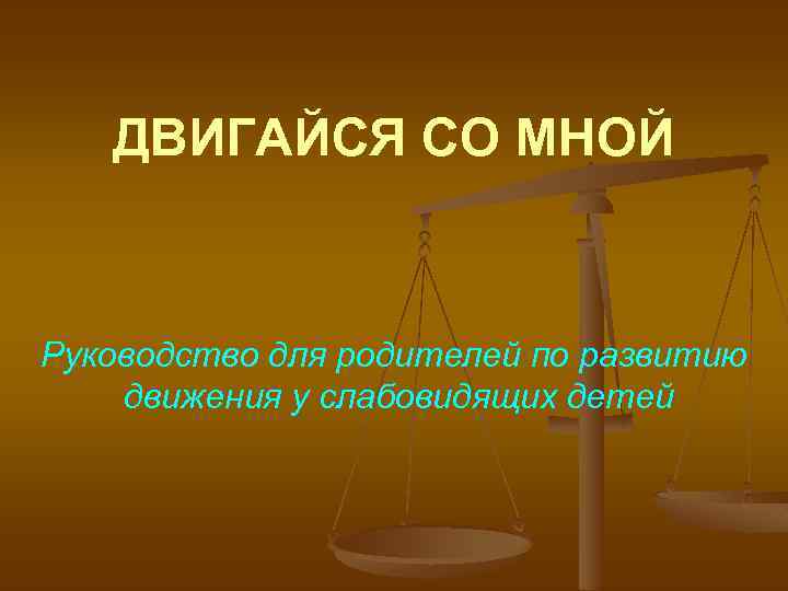 ДВИГАЙСЯ СО МНОЙ Руководство для родителей по развитию движения у слабовидящих детей 