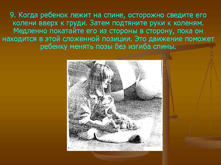 9. Когда ребенок лежит на спине, осторожно сведите его колени вверх к груди. Затем