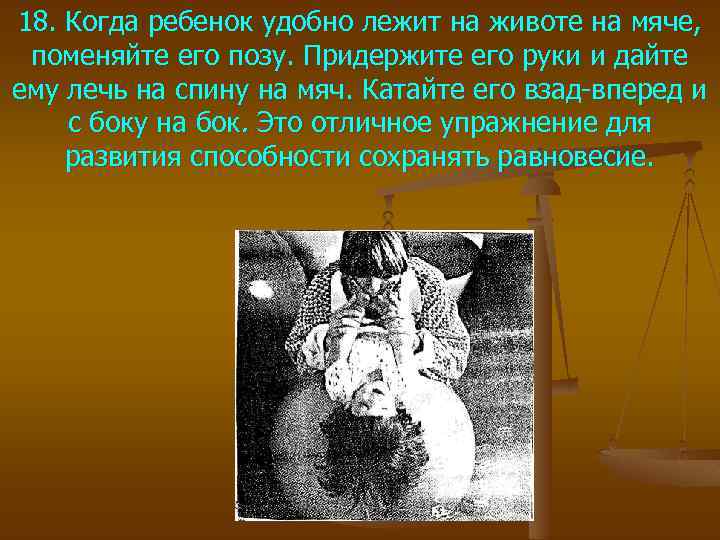 18. Когда ребенок удобно лежит на животе на мяче, поменяйте его позу. Придержите его