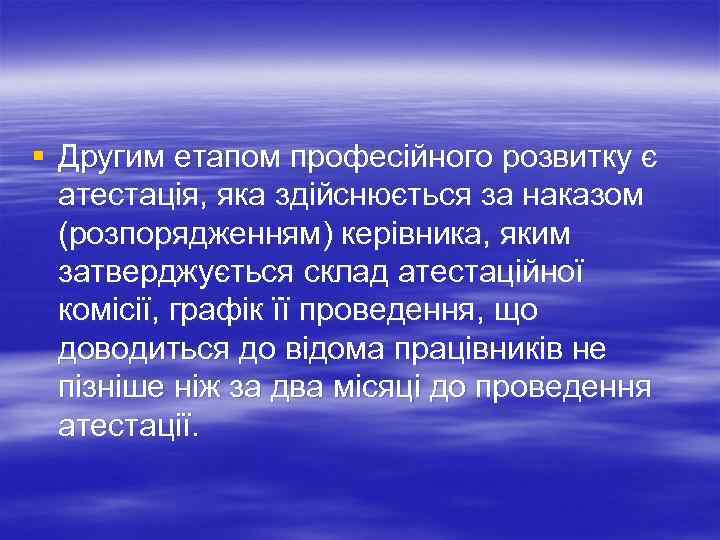 § Другим етапом професійного розвитку є атестація, яка здійснюється за наказом (розпорядженням) керівника, яким