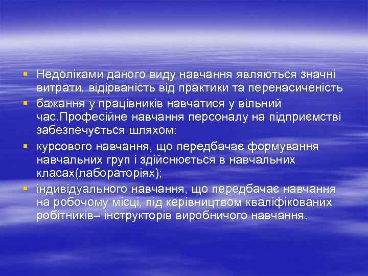 § Недоліками даного виду навчання являються значні витрати, відірваність від практики та перенасиченість §