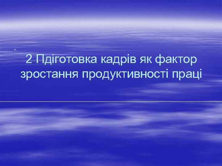 . 2 Пдіготовка кадрів як фактор зростання продуктивності праці 