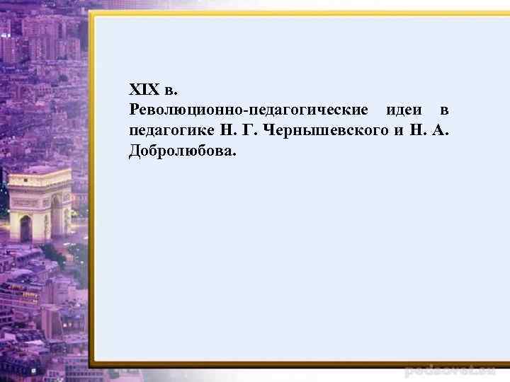 ХIХ в. Революционно-педагогические идеи в педагогике Н. Г. Чернышевского и Н. А. Добролюбова. 