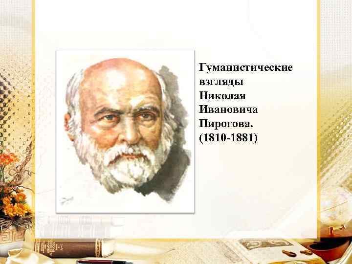Гуманистические взгляды Николая Ивановича Пирогова. (1810 -1881) 