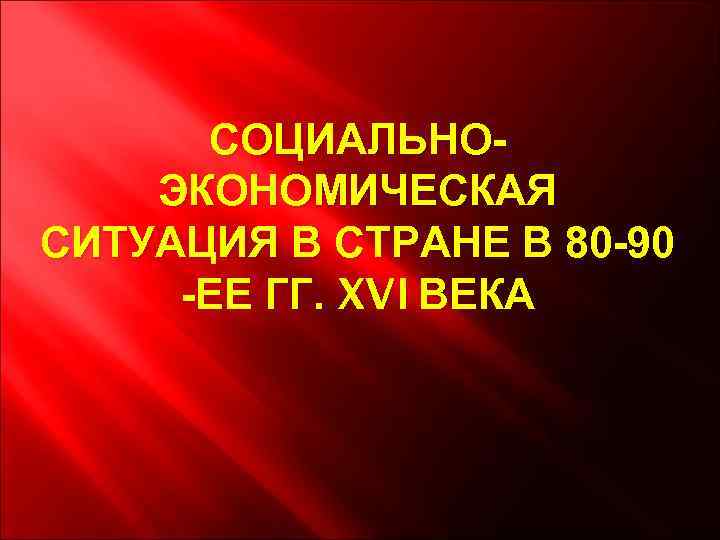 СОЦИАЛЬНОЭКОНОМИЧЕСКАЯ СИТУАЦИЯ В СТРАНЕ В 80 -90 -ЕЕ ГГ. XVI ВЕКА 