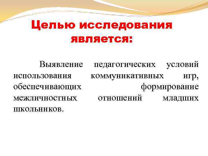 Целью исследования является: Выявление педагогических условий использования коммуникативных игр, обеспечивающих формирование межличностных отношений младших