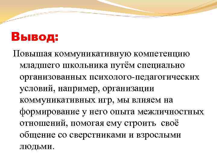 Вывод: Повышая коммуникативную компетенцию младшего школьника путём специально организованных психолого-педагогических условий, например, организации коммуникативных