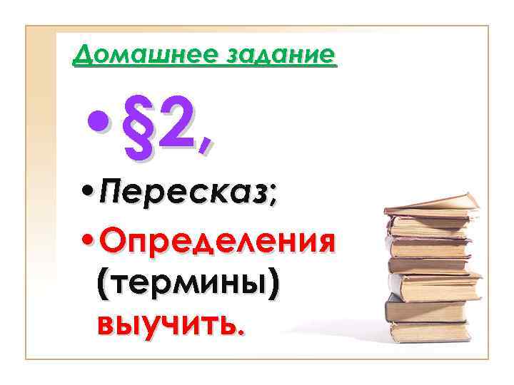 Домашнее задание • § 2, • Пересказ; • Определения (термины) выучить. 