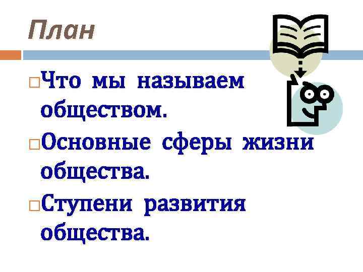 План Что мы называем обществом. Основные сферы жизни общества. Ступени развития общества. 