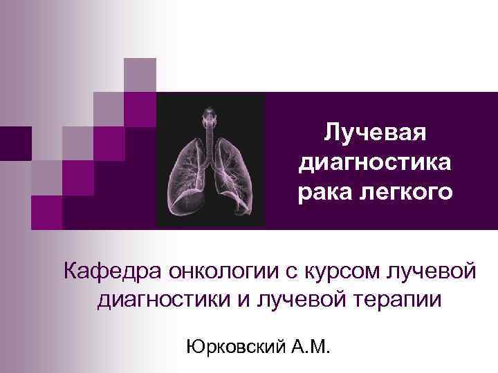 Лучевая диагностика рака легкого Кафедра онкологии с курсом лучевой диагностики и лучевой терапии Юрковский