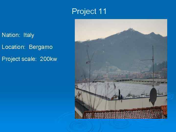 Project 11 Nation: Italy Location: Bergamo Project scale: 200 kw 