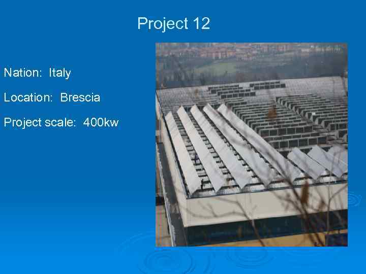 Project 12 Nation: Italy Location: Brescia Project scale: 400 kw 