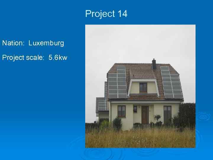 Project 14 Nation: Luxemburg Project scale: 5. 6 kw 