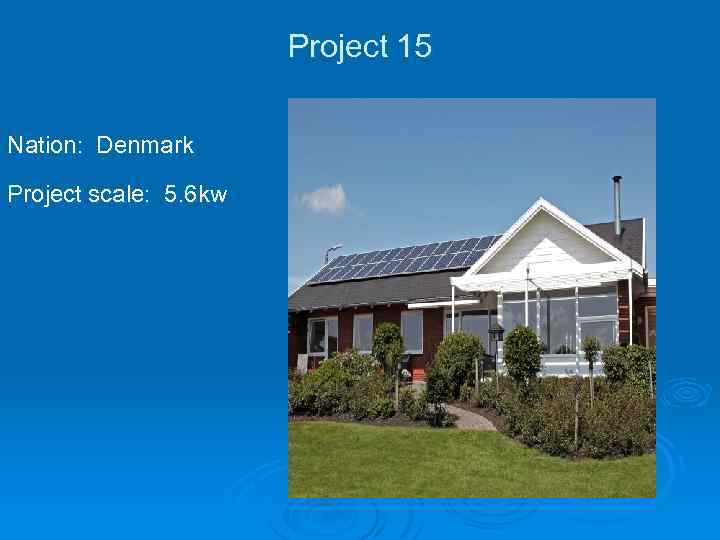 Project 15 Nation: Denmark Project scale: 5. 6 kw 