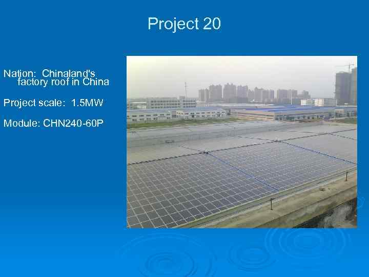 Project 20 Nation: Chinaland's factory roof in China Project scale: 1. 5 MW Module: