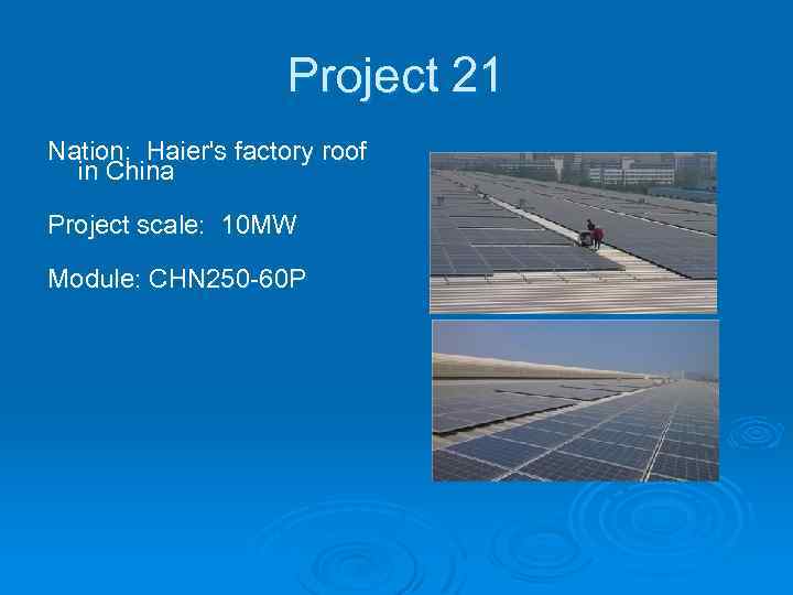 Project 21 Nation: Haier's factory roof in China Project scale: 10 MW Module: CHN