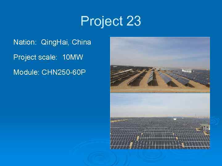 Project 23 Nation: Qing. Hai, China Project scale: 10 MW Module: CHN 250 -60