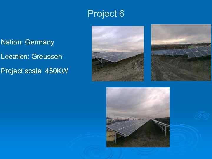Project 6 Nation: Germany Location: Greussen Project scale: 450 KW 