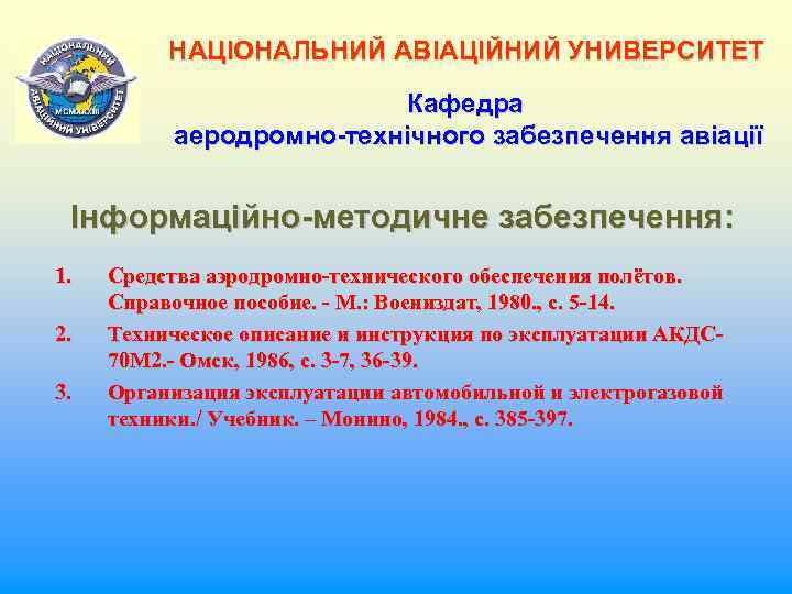 НАЦІОНАЛЬНИЙ АВІАЦІЙНИЙ УНИВЕРСИТЕТ Кафедра аеродромно-технічного забезпечення авіації Інформаційно-методичне забезпечення: 1. 2. 3. Средства аэродромно-технического