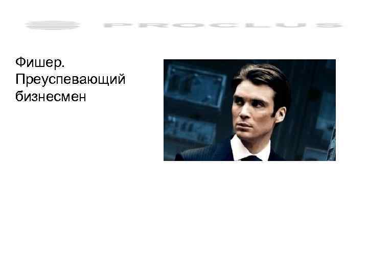 Фишер. Преуспевающий бизнесмен 