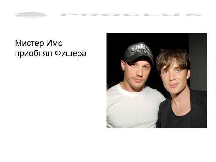 Мистер Имс приобнял Фишера 