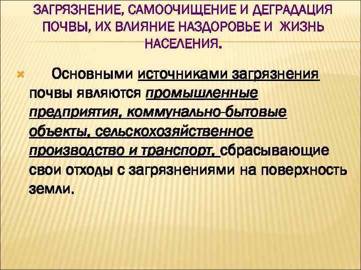 ЗАГРЯЗНЕНИЕ, САМООЧИЩЕНИЕ И ДЕГРАДАЦИЯ ПОЧВЫ, ИХ ВЛИЯНИЕ НАЗДОРОВЬЕ И ЖИЗНЬ НАСЕЛЕНИЯ. Основными источниками загрязнения