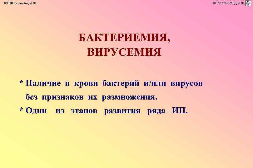 © П. Ф. Литвицкий, 2004 © ГЭОТАР-МЕД, 2004 БАКТЕРИЕМИЯ, ВИРУСЕМИЯ * Наличие в крови