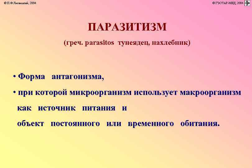 © П. Ф. Литвицкий, 2004 © ГЭОТАР-МЕД, 2004 ПАРАЗИТИЗМ (греч. parasitos тунеядец, нахлебник) •