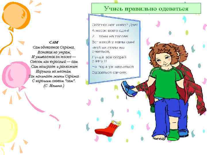 САМ Сам одевается Серёжа, Вставая по утрам, И умывается он тоже — Совсем как