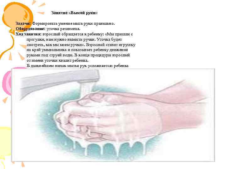  Занятие «Вымой руки» Задачи: Формировать умение мыть руки правильно. Оборудование: уточка резиновая. Ход