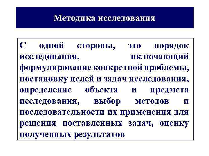 Методика исследования С одной стороны, это порядок исследования, включающий формулирование конкретной проблемы, постановку целей