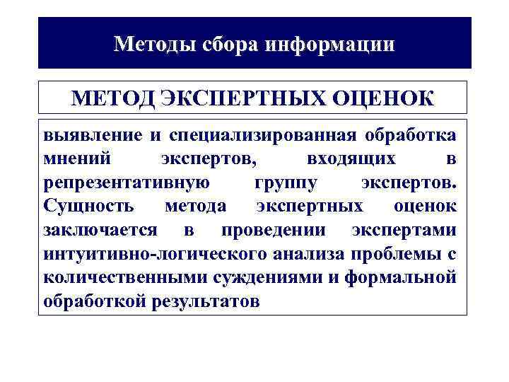 Методы сбора информации МЕТОД ЭКСПЕРТНЫХ ОЦЕНОК выявление и специализированная обработка мнений экспертов, входящих в