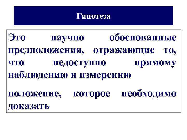 Гипотеза Это научно обоснованные предположения, отражающие то, что недоступно прямому наблюдению и измерению положение,
