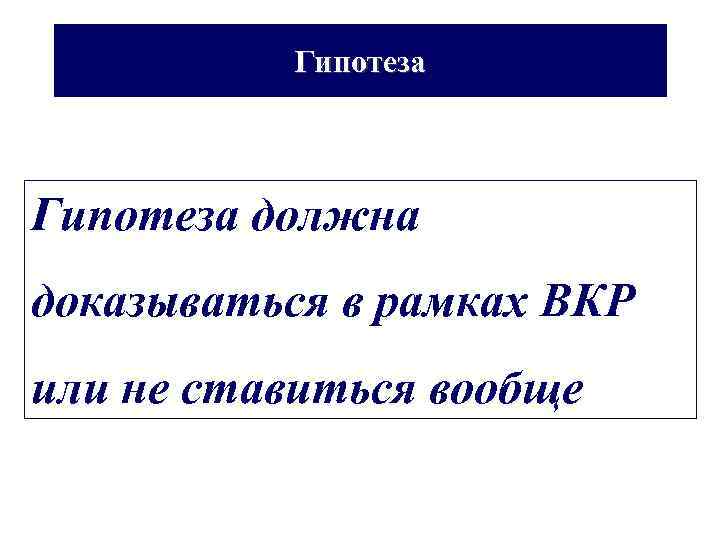 Гипотеза должна доказываться в рамках ВКР или не ставиться вообще 
