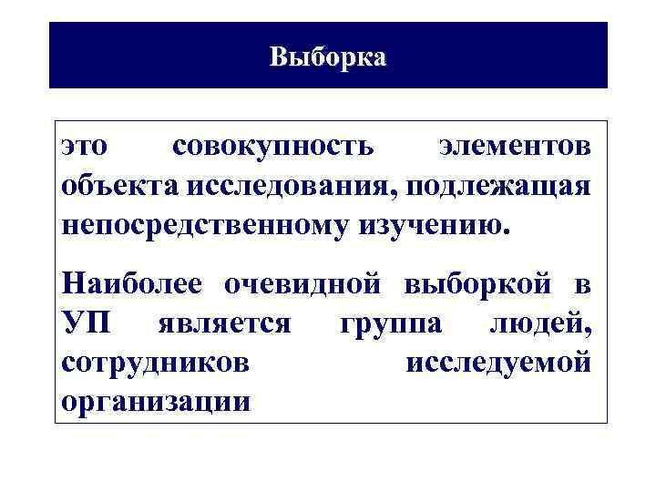 Выборка это совокупность элементов объекта исследования, подлежащая непосредственному изучению. Наиболее очевидной выборкой в УП