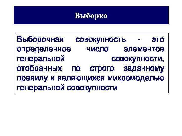 Выборка Выборочная совокупность - это определенное число элементов генеральной совокупности, отобранных по строго заданному