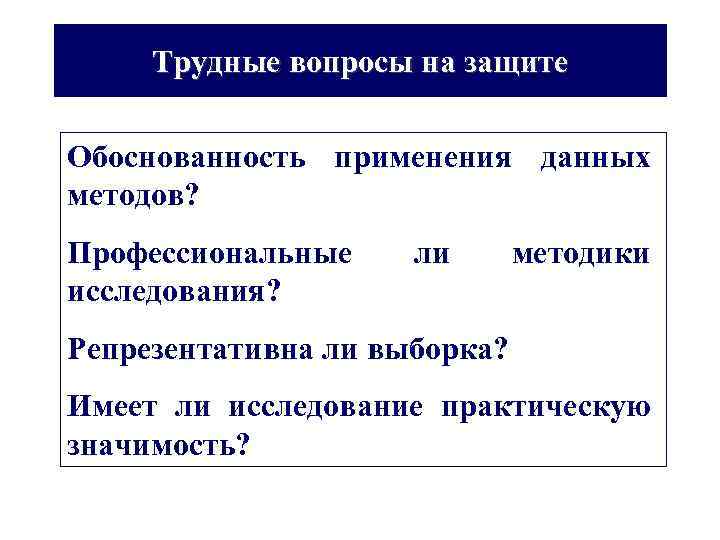 Трудные вопросы на защите Обоснованность применения данных методов? Профессиональные исследования? ли методики Репрезентативна ли