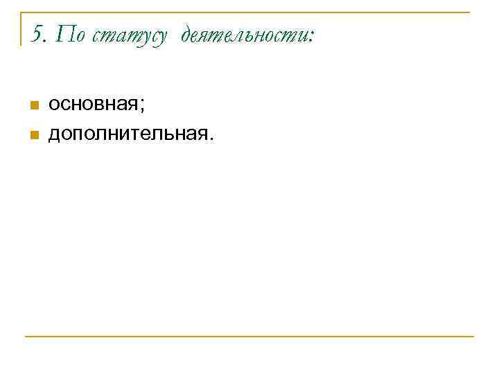 5. По статусу деятельности: n n основная; дополнительная. 