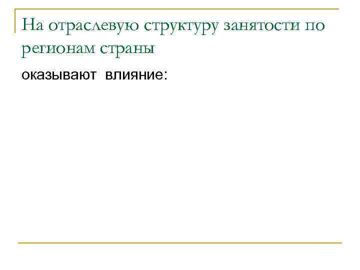 На отраслевую структуру занятости по регионам страны оказывают влияние: 